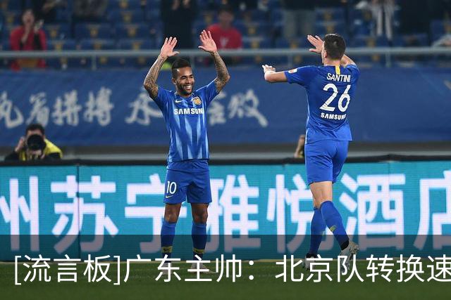 [流言板]广东主帅：北京队转换速度很快，我们在场上缺失了一些东西